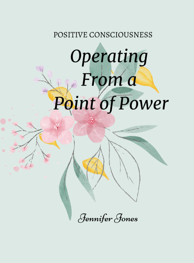 The cover of this book has a beautifully designed cover of mint green background with pretty watercoior light pink flowers, small blooming pink flowers and falling yellow petals. Centered is the title, "Positive Consciousness: Operating From a Point of Power " in black text. The author's name, "Jennifer Jones" is written in black text at the bottom of the cover.